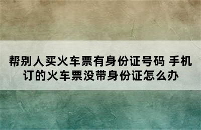 帮别人买火车票有身份证号码 手机订的火车票没带身份证怎么办